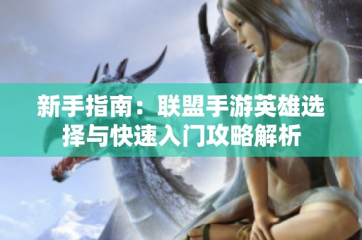 新手指南：联盟手游英雄选择与快速入门攻略解析