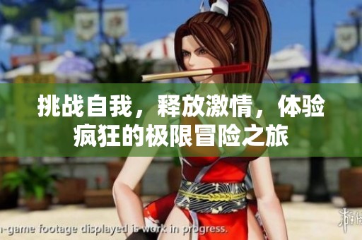 挑战自我，释放激情，体验疯狂的极限冒险之旅