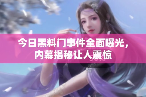 今日黑料门事件全面曝光，内幕揭秘让人震惊