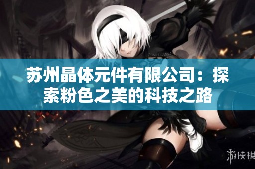 苏州晶体元件有限公司：探索粉色之美的科技之路