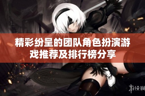 精彩纷呈的团队角色扮演游戏推荐及排行榜分享