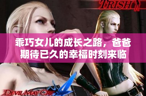 乖巧女儿的成长之路，爸爸期待已久的幸福时刻来临