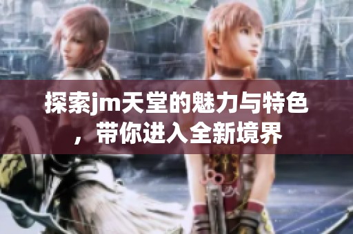 探索jm天堂的魅力与特色，带你进入全新境界