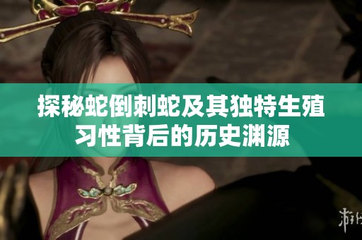 探秘蛇倒刺蛇及其独特生殖习性背后的历史渊源