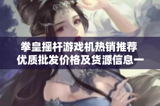 拳皇摇杆游戏机热销推荐 优质批发价格及货源信息一览