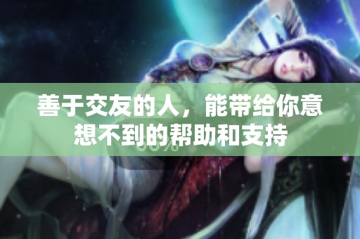 善于交友的人，能带给你意想不到的帮助和支持