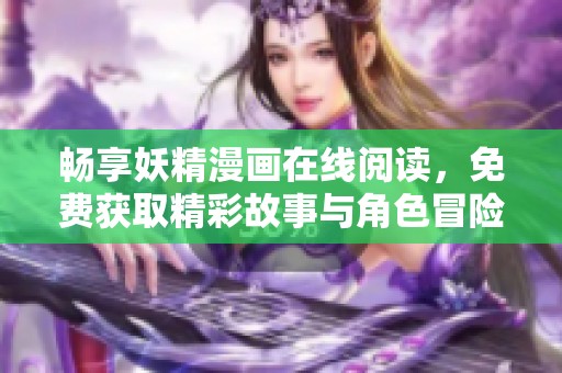 畅享妖精漫画在线阅读，免费获取精彩故事与角色冒险
