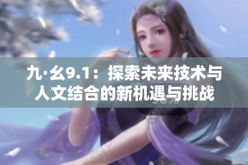 九·幺9.1：探索未来技术与人文结合的新机遇与挑战