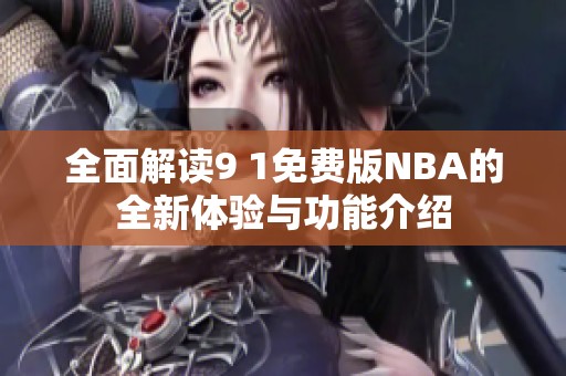全面解读9 1免费版NBA的全新体验与功能介绍