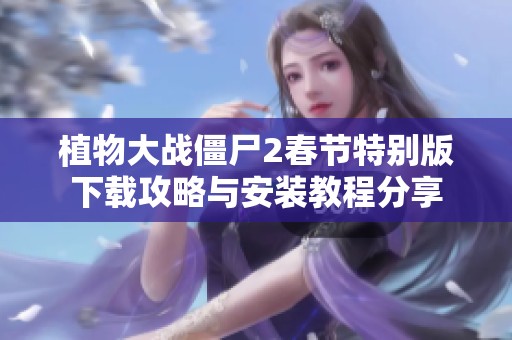 植物大战僵尸2春节特别版下载攻略与安装教程分享