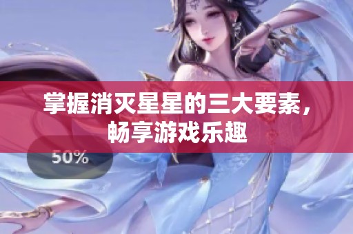 掌握消灭星星的三大要素，畅享游戏乐趣