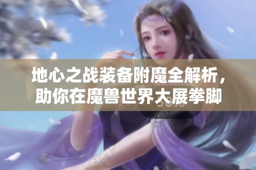 地心之战装备附魔全解析，助你在魔兽世界大展拳脚
