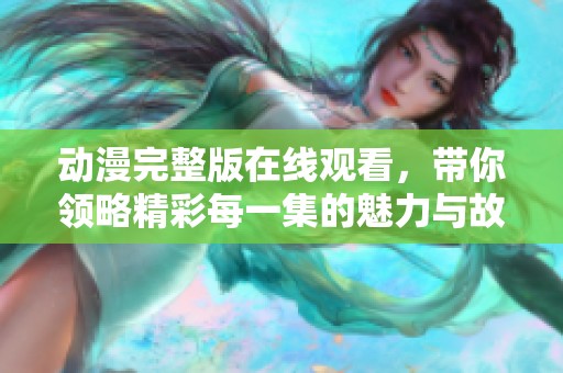 动漫完整版在线观看，带你领略精彩每一集的魅力与故事