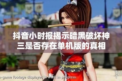 抖音小时报揭示暗黑破坏神三是否存在单机版的真相