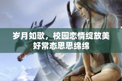 岁月如歌，校园恋情绽放美好常态思思绵绵