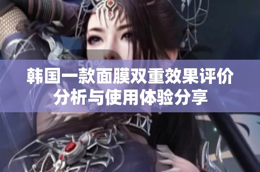 韩国一款面膜双重效果评价分析与使用体验分享