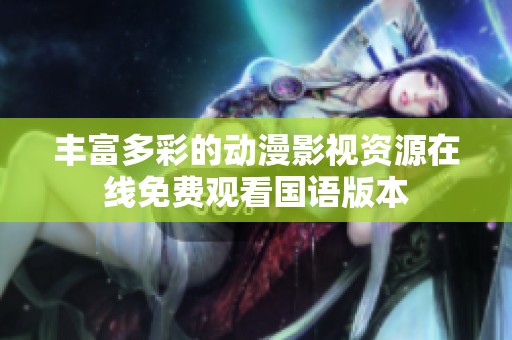 丰富多彩的动漫影视资源在线免费观看国语版本