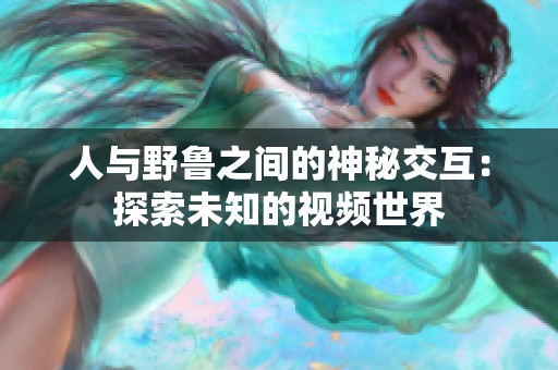 人与野鲁之间的神秘交互：探索未知的视频世界