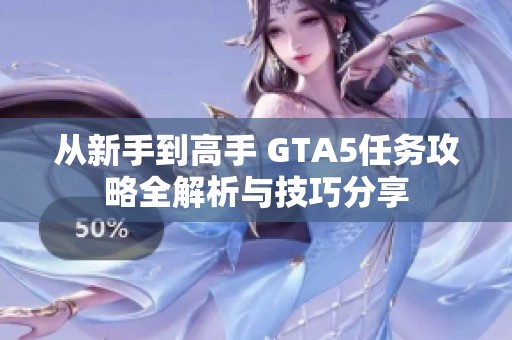 从新手到高手 GTA5任务攻略全解析与技巧分享