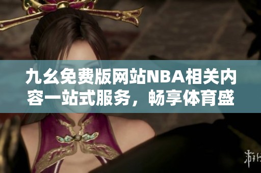 九幺免费版网站NBA相关内容一站式服务，畅享体育盛宴