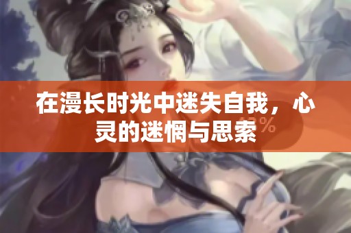 在漫长时光中迷失自我，心灵的迷惘与思索