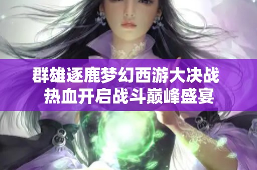 群雄逐鹿梦幻西游大决战 热血开启战斗巅峰盛宴