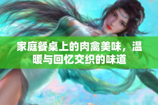 家庭餐桌上的肉禽美味，温暖与回忆交织的味道