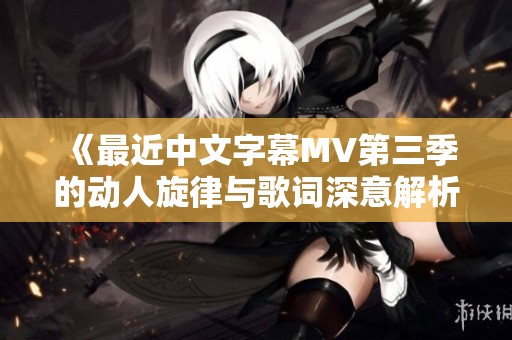 《最近中文字幕MV第三季的动人旋律与歌词深意解析》