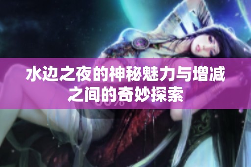 水边之夜的神秘魅力与增减之间的奇妙探索