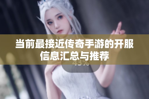 当前最接近传奇手游的开服信息汇总与推荐