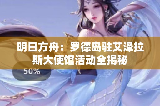 明日方舟：罗德岛驻艾泽拉斯大使馆活动全揭秘