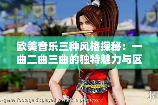 欧美音乐三种风格探秘：一曲二曲三曲的独特魅力与区别