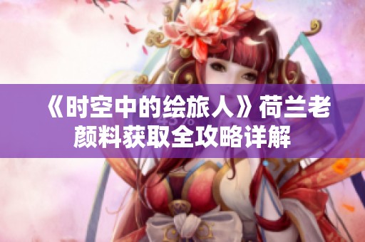 《时空中的绘旅人》荷兰老颜料获取全攻略详解