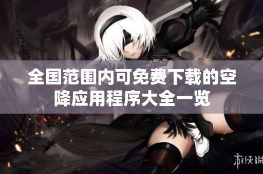 全国范围内可免费下载的空降应用程序大全一览