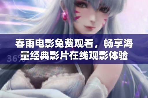 春雨电影免费观看，畅享海量经典影片在线观影体验
