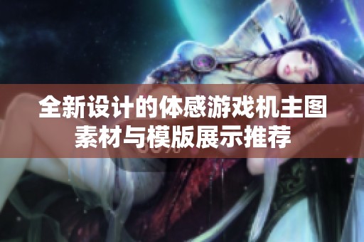 全新设计的体感游戏机主图素材与模版展示推荐