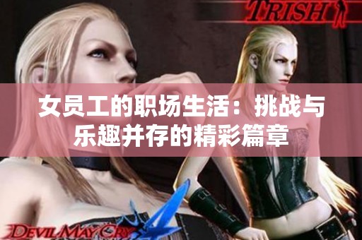 女员工的职场生活：挑战与乐趣并存的精彩篇章