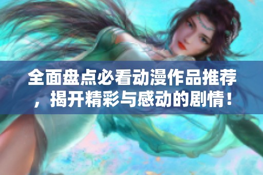 全面盘点必看动漫作品推荐，揭开精彩与感动的剧情！