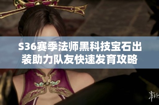 S36赛季法师黑科技宝石出装助力队友快速发育攻略