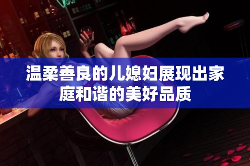 温柔善良的儿媳妇展现出家庭和谐的美好品质