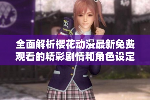 全面解析樱花动漫最新免费观看的精彩剧情和角色设定