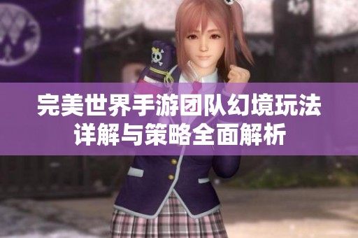 完美世界手游团队幻境玩法详解与策略全面解析