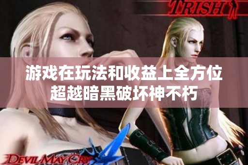 游戏在玩法和收益上全方位超越暗黑破坏神不朽