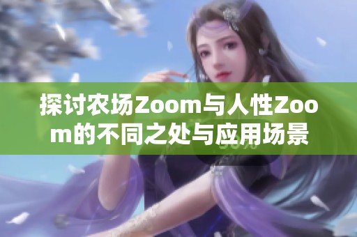 探讨农场Zoom与人性Zoom的不同之处与应用场景