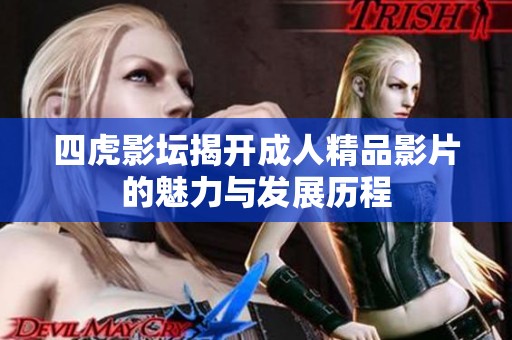 四虎影坛揭开成人精品影片的魅力与发展历程