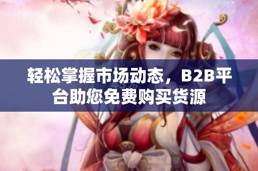 轻松掌握市场动态，B2B平台助您免费购买货源