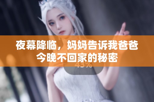 夜幕降临，妈妈告诉我爸爸今晚不回家的秘密