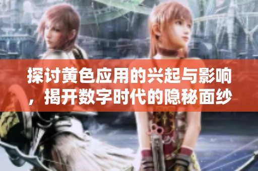 探讨黄色应用的兴起与影响，揭开数字时代的隐秘面纱