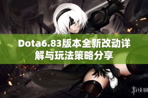 Dota6.83版本全新改动详解与玩法策略分享