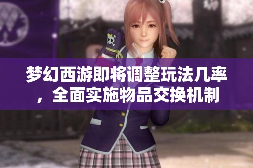 梦幻西游即将调整玩法几率，全面实施物品交换机制